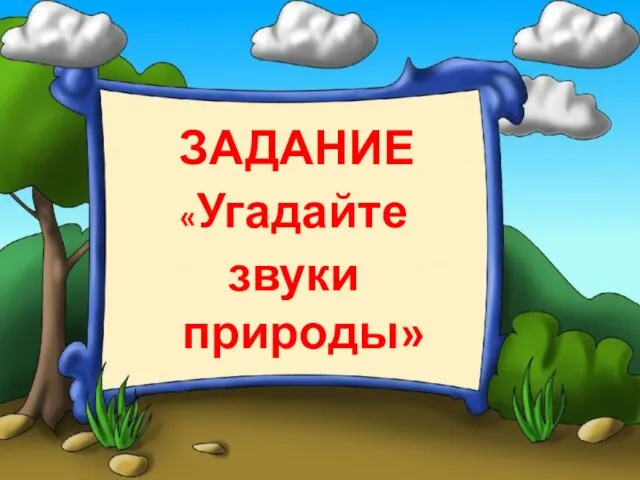 ЗАДАНИЕ «Угадайте звуки природы»