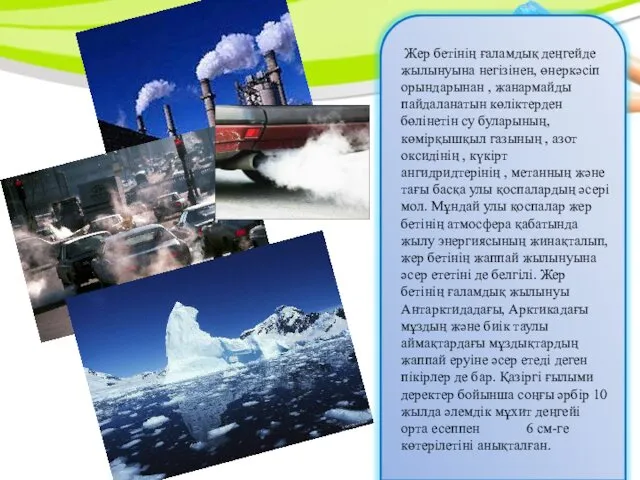 Жер бетінің ғаламдық деңгейде жылынуына негізінен, өнеркәсіп орындарынан , жанармайды