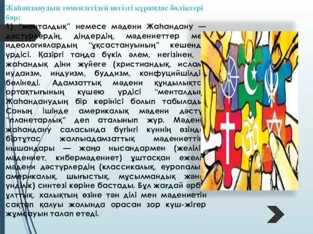 Жаһанданудың төмендегідей негізгі құрамдас бөліктері бар: 1) “менталдық” немесе мәдени