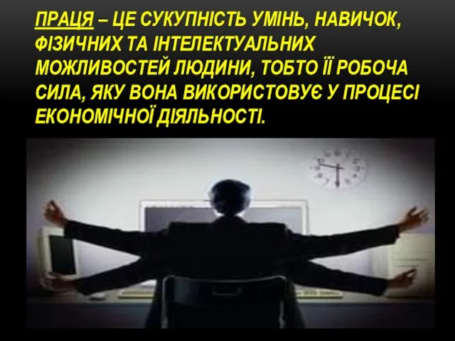 ПРАЦЯ – ЦЕ СУКУПНІСТЬ УМІНЬ, НАВИЧОК, ФІЗИЧНИХ ТА ІНТЕЛЕКТУАЛЬНИХ МОЖЛИВОСТЕЙ