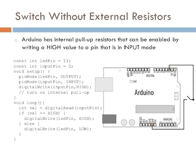 Switch Without External Resistors Arduino has internal pull-up resistors that