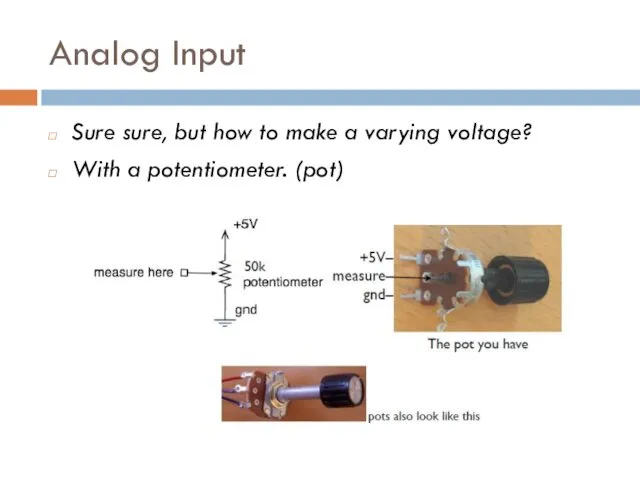 Analog Input Sure sure, but how to make a varying voltage? With a potentiometer. (pot)