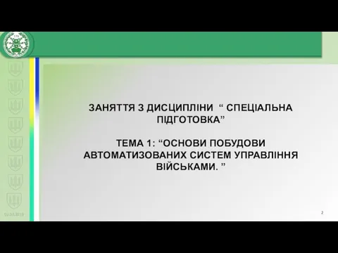 02.02.2019 ЗАНЯТТЯ З ДИСЦИПЛІНИ “ СПЕЦІАЛЬНА ПІДГОТОВКА” ТЕМА 1: “ОСНОВИ ПОБУДОВИ АВТОМАТИЗОВАНИХ СИСТЕМ УПРАВЛІННЯ ВІЙСЬКАМИ. ”