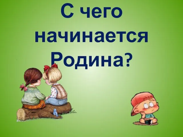 С чего начинается Родина?