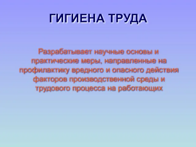 ГИГИЕНА ТРУДА Разрабатывает научные основы и практические меры, направленные на