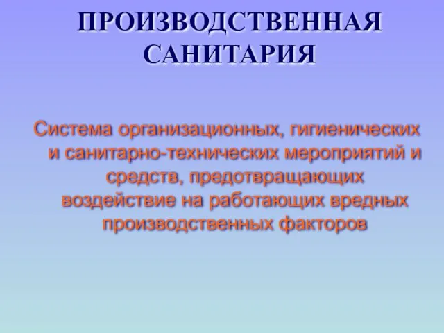 ПРОИЗВОДСТВЕННАЯ САНИТАРИЯ Система организационных, гигиенических и санитарно-технических мероприятий и средств,