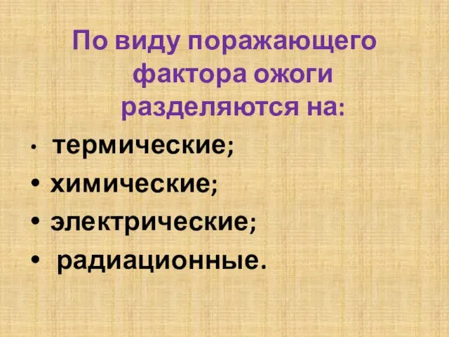 По виду поражающего фактора ожоги разделяются на: термические; химические; электрические; радиационные.