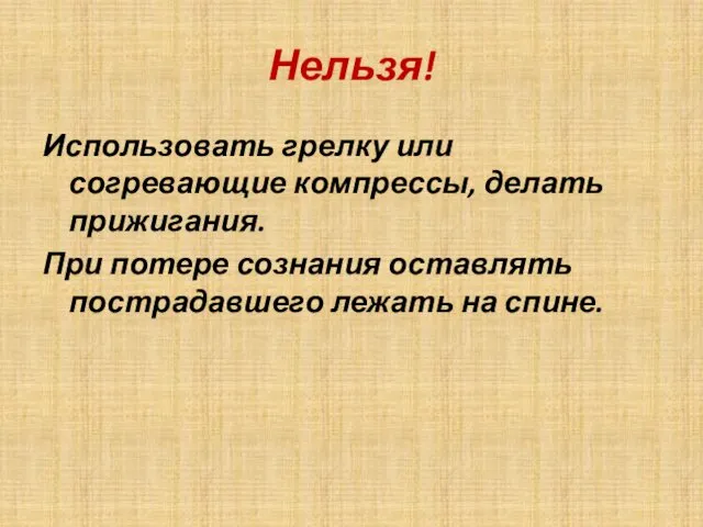 Нельзя! Использовать грелку или согревающие компрессы, делать прижигания. При потере сознания оставлять пострадавшего лежать на спине.