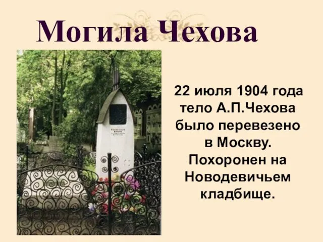 Могила Чехова 22 июля 1904 года тело А.П.Чехова было перевезено в Москву. Похоронен на Новодевичьем кладбище.