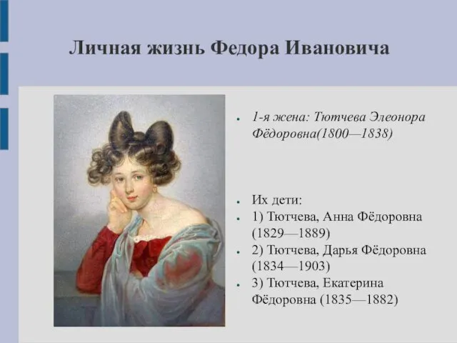 Личная жизнь Федора Ивановича 1-я жена: Тютчева Элеонора Фёдоровна(1800—1838) Их дети: 1) Тютчева,