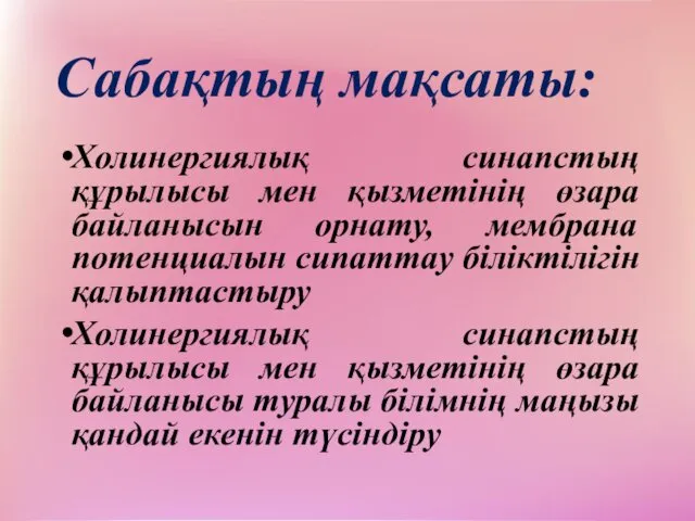 Сабақтың мақсаты: Холинергиялық синапстың құрылысы мен қызметінің өзара байланысын орнату,