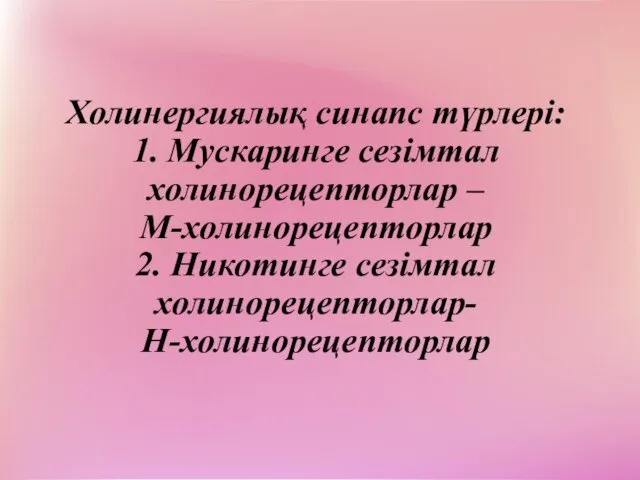 Холинергиялық синапс түрлері: 1. Мускаринге сезімтал холинорецепторлар – М-холинорецепторлар 2. Никотинге сезімтал холинорецепторлар- Н-холинорецепторлар