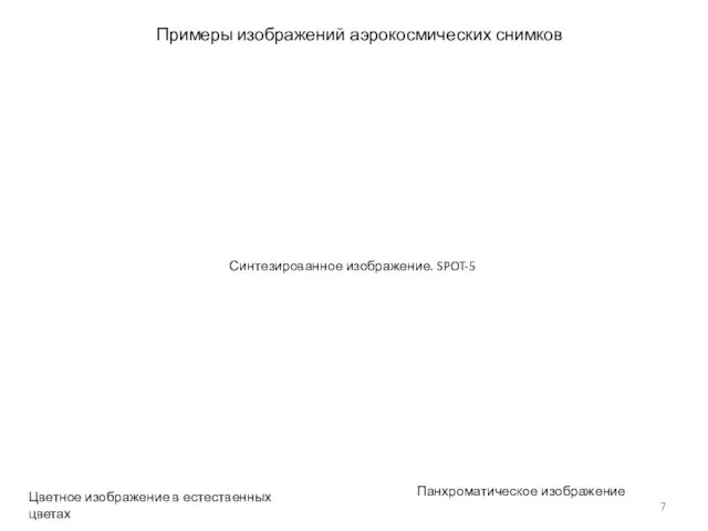 Примеры изображений аэрокосмических снимков Синтезированное изображение. SPOT-5 Цветное изображение в естественных цветах Панхроматическое изображение