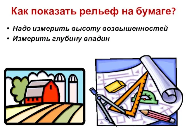 Надо измерить высоту возвышенностей Измерить глубину впадин Как показать рельеф на бумаге?