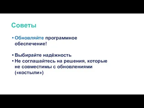 Обновляйте программное обеспечение! Выбирайте надёжность Не соглашайтесь на решения, которые не совместимы с обновлениями («костыли») Советы