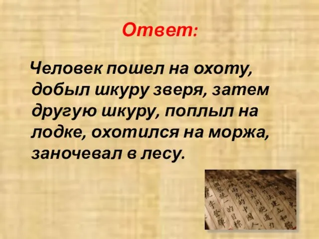 Ответ: Человек пошел на охоту, добыл шкуру зверя, затем другую