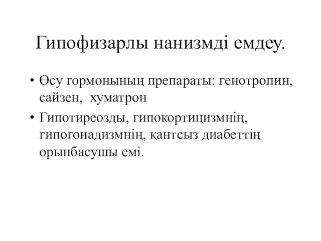 Гипофизарлы нанизмді емдеу. Өсу гормонының препараты: генотропин, сайзен, хуматрон Гипотиреозды, гипокортицизмнің, гипогонадизмнің, қантсыз диабеттің орынбасушы емі.