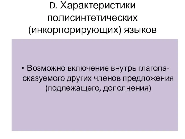 D. Характеристики полисинтетических (инкорпорирующих) языков Возможно включение внутрь глагола-сказуемого других членов предложения (подлежащего, дополнения)