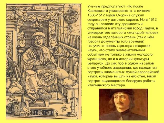 Ученые предполагают, что после Краковского университета, в течение 1506-1512 годов Скорина служил секретарем