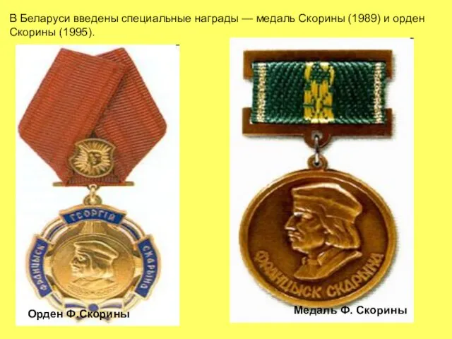 В Беларуси введены специальные награды — медаль Скорины (1989) и орден Скорины (1995).