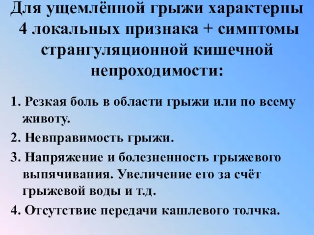 Для ущемлённой грыжи характерны 4 локальных признака + симптомы странгуляционной кишечной непроходимости: 1.