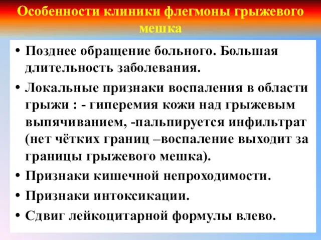 Особенности клиники флегмоны грыжевого мешка Позднее обращение больного. Большая длительность заболевания. Локальные признаки