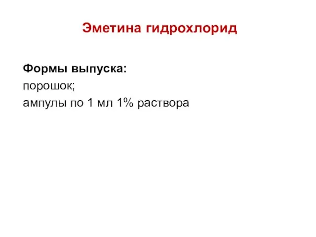 Эметина гидрохлорид Формы выпуска: порошок; ампулы по 1 мл 1% раствора