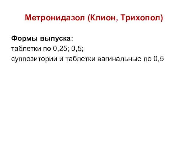 Метронидазол (Клион, Трихопол) Формы выпуска: таблетки по 0,25; 0,5; суппозитории и таблетки вагинальные по 0,5