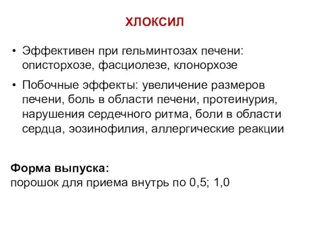 ХЛОКСИЛ Эффективен при гельминтозах печени: описторхозе, фасциолезе, клонорхозе Побочные эффекты: