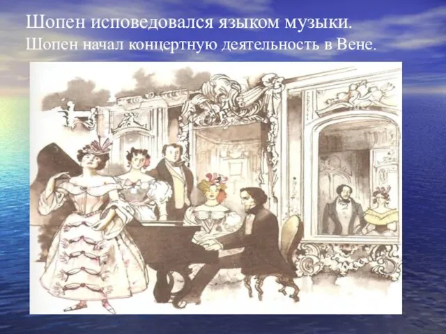 Шопен исповедовался языком музыки. Шопен начал концертную деятельность в Вене.