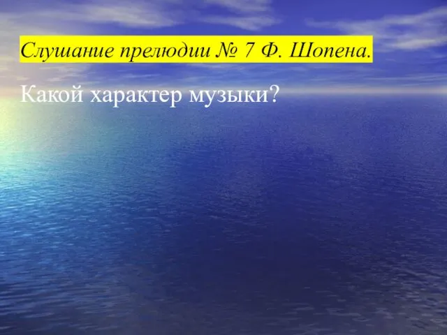 Слушание прелюдии № 7 Ф. Шопена. Какой характер музыки?