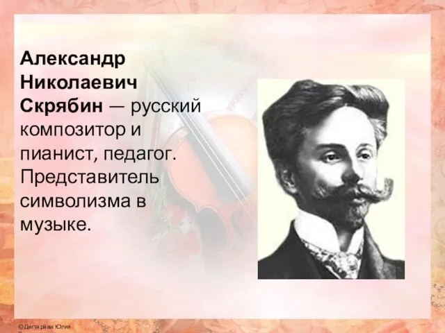 Александр Николаевич Скрябин — русский композитор и пианист, педагог. Представитель символизма в музыке.