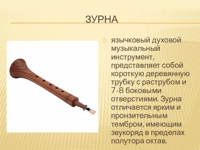 ЗУРНА язычковый духовой музыкальный инструмент, представляет собой короткую деревянную трубку с раструбом и