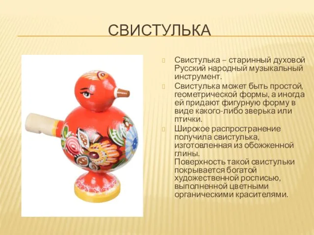 СВИСТУЛЬКА Свистулька – старинный духовой Русский народный музыкальный инструмент. Свистулька может быть простой,