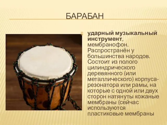 БАРАБАН ударный музыкальный инструмент, мембранофон. Распространён у большинства народов. Состоит из полого цилиндрического