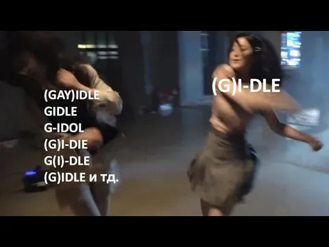 (GAY)IDLE GIDLE G-IDOL (G)I-DIE G(I)-DLE (G)IDLE и тд. (G)I-DLE