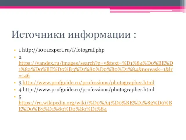 Источники информации : 1 http://1001expert.ru/f/fotograf.php 2 https://yandex.ru/images/search?p=5&text=%D1%84%D0%BE%D1%82%D0%BE%D0%B3%D1%80%D0%B0%D1%84&noreask=1&lr=146 3 http://www.profguide.ru/professions/photographer.html 4 http://www.profguide.ru/professions/photographer.html 5 https://ru.wikipedia.org/wiki/%D0%A4%D0%BE%D1%82%D0%BE%D0%B3%D1%80%D0%B0%D1%84