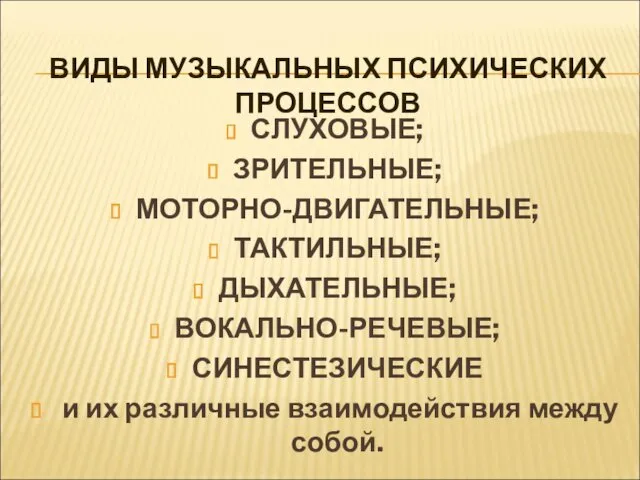 ВИДЫ МУЗЫКАЛЬНЫХ ПСИХИЧЕСКИХ ПРОЦЕССОВ СЛУХОВЫЕ; ЗРИТЕЛЬНЫЕ; МОТОРНО-ДВИГАТЕЛЬНЫЕ; ТАКТИЛЬНЫЕ; ДЫХАТЕЛЬНЫЕ; ВОКАЛЬНО-РЕЧЕВЫЕ;