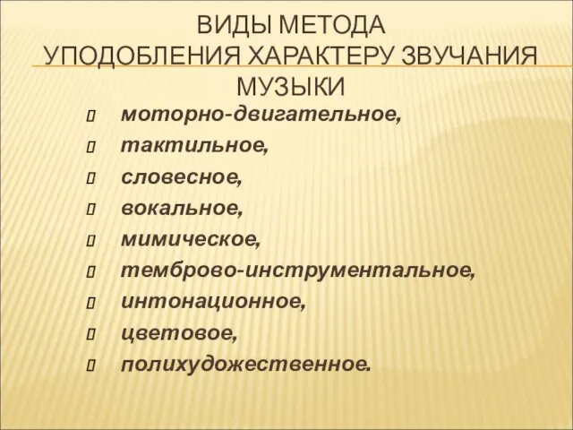 ВИДЫ МЕТОДА УПОДОБЛЕНИЯ ХАРАКТЕРУ ЗВУЧАНИЯ МУЗЫКИ моторно-двигательное, тактильное, словесное, вокальное, мимическое, темброво-инструментальное, интонационное, цветовое, полихудожественное.