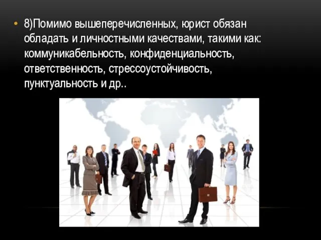 8)Помимо вышеперечисленных, юрист обязан обладать и личностными качествами, такими как: коммуникабельность, конфиденциальность, ответственность,