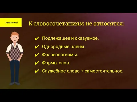 Запомните! К словосочетаниям не относятся: Подлежащее и сказуемое. Однородные члены.