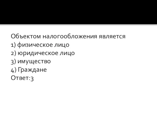 Объектом налогообложения является 1) физическое лицо 2) юридическое лицо 3) имущество 4) Граждане Ответ:3