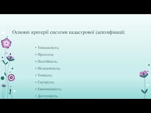 Основні критерії системи кадастрової ідентифікації: Унікальність; Простота; Постійність; Незалежність; Точність; Гнучкість; Економічність; Доступність.