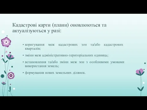 Кадастрові карти (плани) оновлюються та актуалізуються у разі: коригування меж кадастрових зон та/або