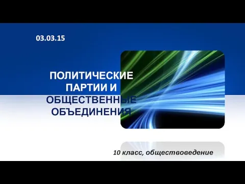 ПОЛИТИЧЕСКИЕ ПАРТИИ И ОБЩЕСТВЕННЫЕ ОБЪЕДИНЕНИЯ 10 класс, обществоведение 03.03.15