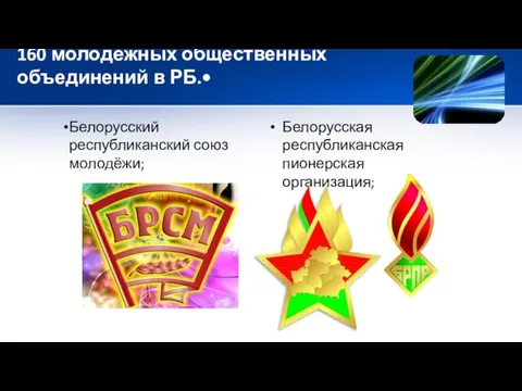 160 молодёжных общественных объединений в РБ.• Белорусский республиканский союз молодёжи; Белорусская республиканская пионерская организация;