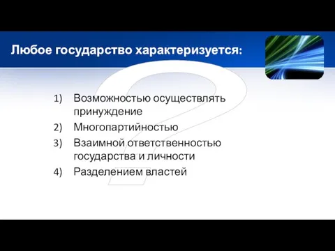 ? Любое государство характеризуется: Возможностью осуществлять принуждение Многопартийностью Взаимной ответственностью государства и личности Разделением властей