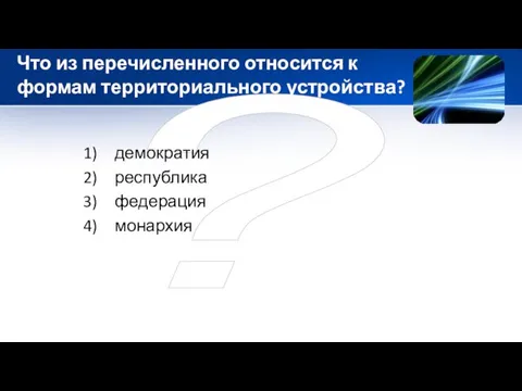 ? Что из перечисленного относится к формам территориального устройства? демократия республика федерация монархия