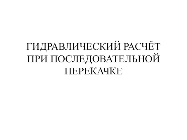 ГИДРАВЛИЧЕСКИЙ РАСЧЁТ ПРИ ПОСЛЕДОВАТЕЛЬНОЙ ПЕРЕКАЧКЕ