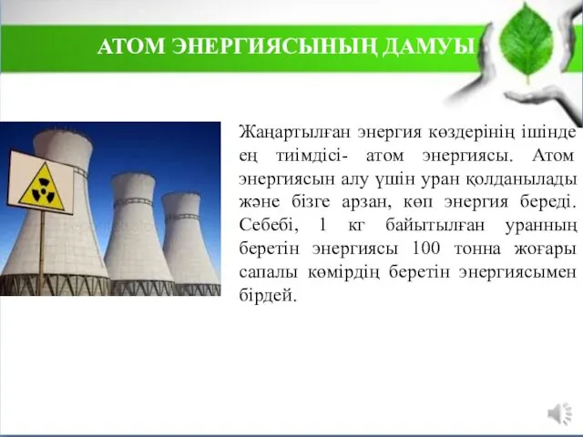 Жаңартылған энергия көздерінің ішінде ең тиімдісі- атом энергиясы. Атом энергиясын